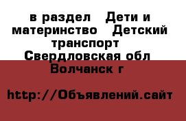  в раздел : Дети и материнство » Детский транспорт . Свердловская обл.,Волчанск г.